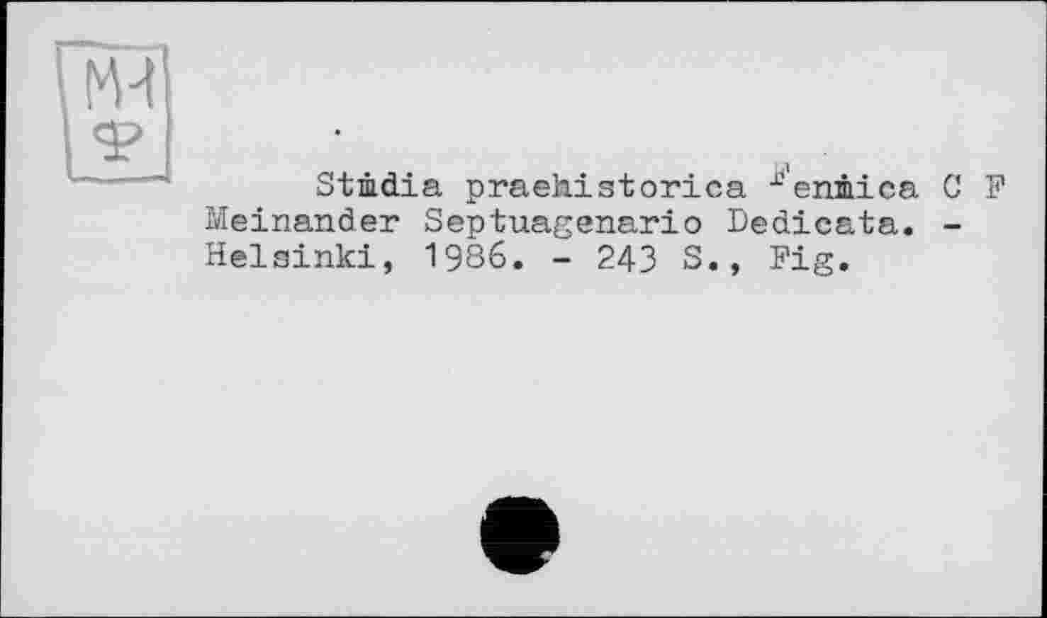 ﻿Stmdia praehistorica х‘єптіса C F Meinander Septuagenario Dedicata. -Helsinki, 1986. - 243 S., Fig.